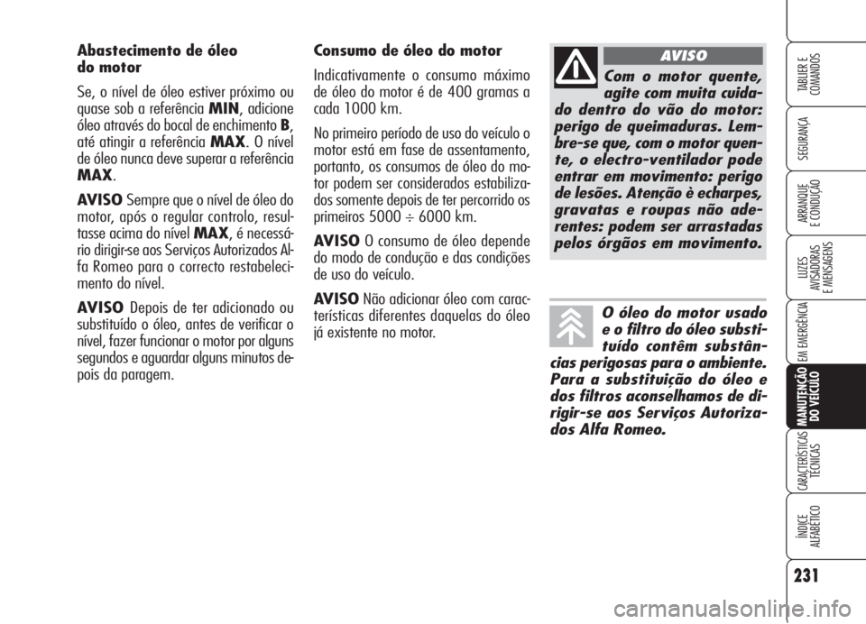 Alfa Romeo 159 2006  Manual de Uso e Manutenção (in Portuguese) 231
SEGURANÇA
LUZES
AVISADORAS 
E MENSAGENS 
EM EMERGÊNCIA 
MANUTENÇÃO
DO VEÍCULO
CARACTERÍSTICASTÉCNICAS
ÍNDICE
ALFABÉTICO
TABLIER E 
COMANDOS
ARRANQUE
E CONDUÇÃO 
Consumo de óleo do moto