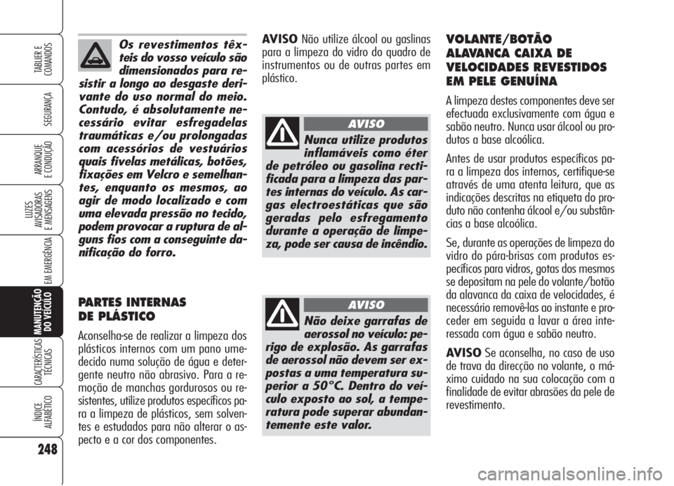 Alfa Romeo 159 2006  Manual de Uso e Manutenção (in Portuguese) Os revestimentos têx-
teis do vosso veículo são
dimensionados para re-
sistir a longo ao desgaste deri-
vante do uso normal do meio.
Contudo, é absolutamente ne-
cessário evitar esfregadelas
trau