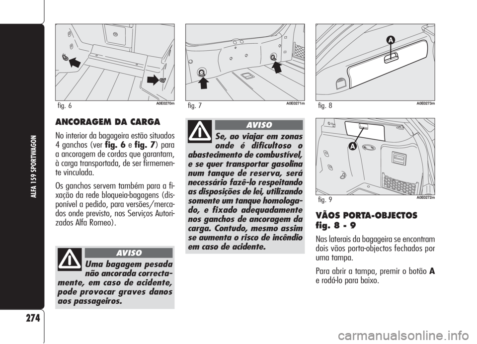 Alfa Romeo 159 2006  Manual de Uso e Manutenção (in Portuguese) VÃOS PORTA-OBJECTOS
fig. 8 - 9
Nas laterais da bagageira se encontram
dois vãos porta-objectos fechados por
uma tampa.
Para abrir a tampa, premir o botão A
e rodá-lo para baixo.
274
ALFA 159 SPORT