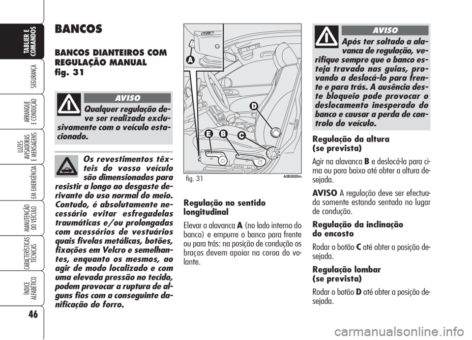 Alfa Romeo 159 2006  Manual de Uso e Manutenção (in Portuguese) Os revestimentos têx-
teis do vosso veículo
são dimensionados para
resistir a longo ao desgaste de-
rivante do uso normal do meio.
Contudo, é absolutamente ne-
cessário evitar esfregadelas
traum