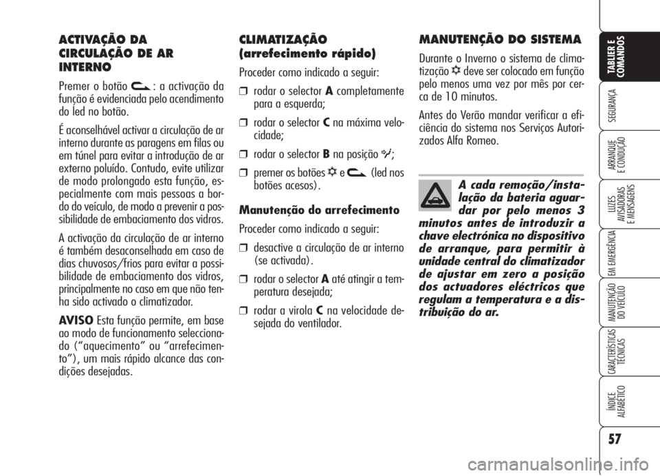 Alfa Romeo 159 2006  Manual de Uso e Manutenção (in Portuguese) 57
SEGURANÇA
LUZES
AVISADORAS 
E MENSAGENS 
EM EMERGÊNCIA 
MANUTENÇÃO
DO VEÍCULO 
CARACTERÍSTICASTÉCNICAS
ÍNDICE
ALFABÉTICO
TABLIER E 
COMANDOS
ARRANQUE
E CONDUÇÃO 
CLIMATIZAÇÃO
(arrefeci