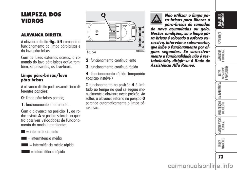 Alfa Romeo 159 2006  Manual de Uso e Manutenção (in Portuguese) 73
SEGURANÇA
LUZES
AVISADORAS 
E MENSAGENS 
EM EMERGÊNCIA 
MANUTENÇÃO
DO VEÍCULO 
CARACTERÍSTICASTÉCNICAS
ÍNDICE
ALFABÉTICO
TABLIER E 
COMANDOS
ARRANQUE
E CONDUÇÃO 
LIMPEZA DOS
VIDROS
ALAVA