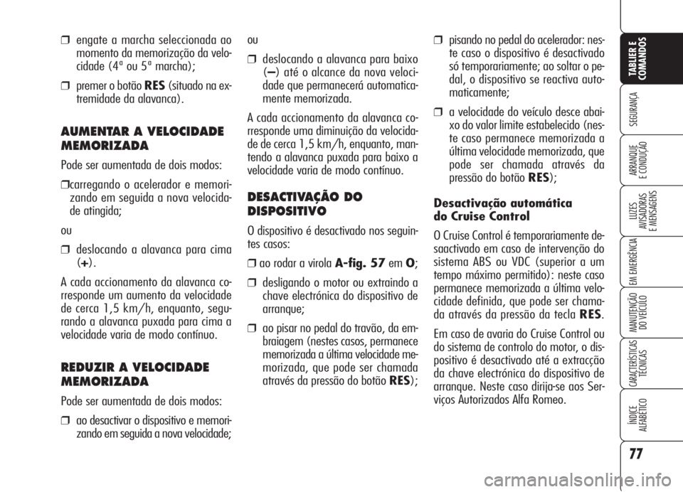Alfa Romeo 159 2006  Manual de Uso e Manutenção (in Portuguese) 77
SEGURANÇA
LUZES
AVISADORAS 
E MENSAGENS 
EM EMERGÊNCIA 
MANUTENÇÃO
DO VEÍCULO 
CARACTERÍSTICASTÉCNICAS
ÍNDICE
ALFABÉTICO
TABLIER E 
COMANDOS
ARRANQUE
E CONDUÇÃO 
❒pisando no pedal do a