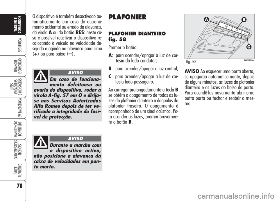 Alfa Romeo 159 2006  Manual de Uso e Manutenção (in Portuguese) 78
SEGURANÇA
LUZES
AVISADORAS 
E MENSAGENS 
EM EMERGÊNCIA 
MANUTENÇÃO
DO VEÍCULO 
CARACTERÍSTICASTÉCNICAS
ÍNDICE
ALFABÉTICO
TABLIER E 
COMANDOS
ARRANQUE
E CONDUÇÃO 
O dispositivo é também