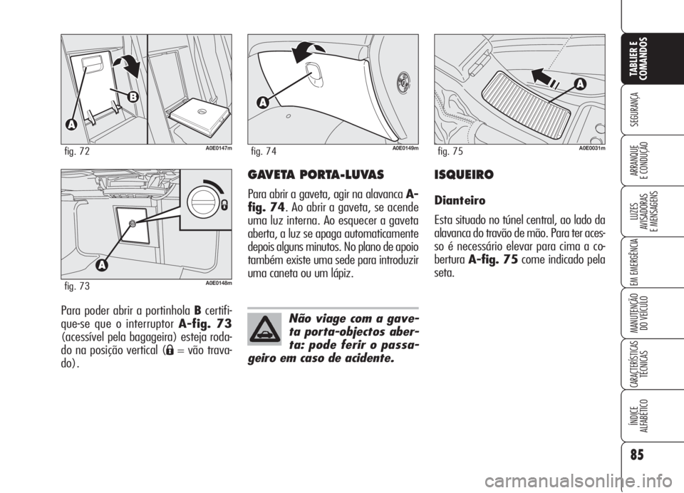 Alfa Romeo 159 2006  Manual de Uso e Manutenção (in Portuguese) 85
SEGURANÇA
LUZES
AVISADORAS 
E MENSAGENS 
EM EMERGÊNCIA 
MANUTENÇÃO
DO VEÍCULO 
CARACTERÍSTICASTÉCNICAS
ÍNDICE
ALFABÉTICO
TABLIER E 
COMANDOS
ARRANQUE
E CONDUÇÃO 
Para poder abrir a porti
