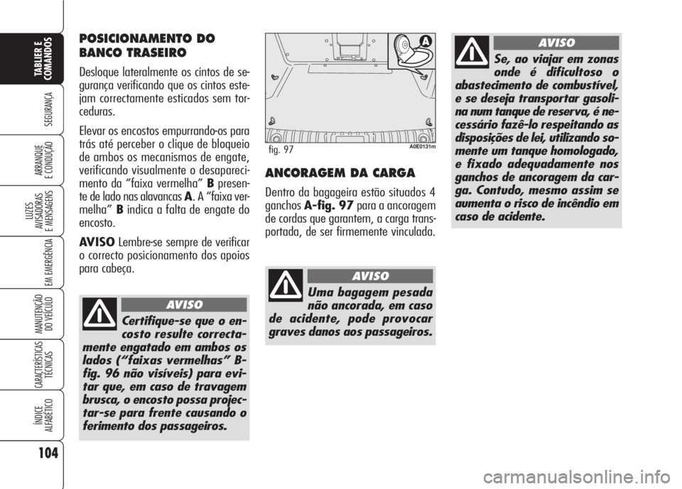 Alfa Romeo 159 2007 Manual de Uso e Manutenção (in Portuguese) 104
SEGURANÇA
LUZES
AVISADORAS
E MENSAGENS
EM EMERGÊNCIA
MANUTENÇÃO
DO VEÍCULO
CARACTERÍSTICASTÉCNICAS
ÍNDICE
ALFABÉTICO
TABLIER E
COMANDOS
ARRANQUE
E CONDUÇÃO ANCORAGEM DA CARGA
Dentr Alfa Romeo 159 2007 Manual de Uso e Manutenção (in Portuguese) 104
SEGURANÇA
LUZES
AVISADORAS
E MENSAGENS
EM EMERGÊNCIA
MANUTENÇÃO
DO VEÍCULO
CARACTERÍSTICASTÉCNICAS
ÍNDICE
ALFABÉTICO
TABLIER E
COMANDOS
ARRANQUE
E CONDUÇÃO ANCORAGEM DA CARGA
Dentr