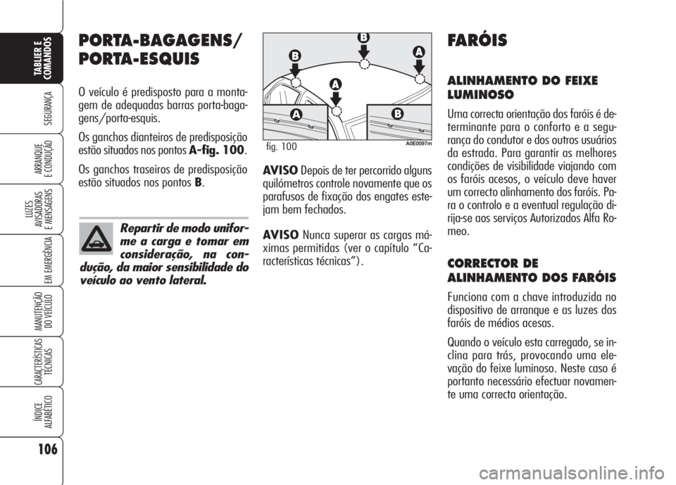 Alfa Romeo 159 2007 Manual de Uso e Manutenção (in Portuguese) 106
SEGURANÇA
LUZES
AVISADORAS
E MENSAGENS
EM EMERGÊNCIA
MANUTENÇÃO
DO VEÍCULO
CARACTERÍSTICASTÉCNICAS
ÍNDICE
ALFABÉTICO
TABLIER E
COMANDOS
ARRANQUE
E CONDUÇÃO
PORTA-BAGAGENS/
PORTA-E Alfa Romeo 159 2007 Manual de Uso e Manutenção (in Portuguese) 106
SEGURANÇA
LUZES
AVISADORAS
E MENSAGENS
EM EMERGÊNCIA
MANUTENÇÃO
DO VEÍCULO
CARACTERÍSTICASTÉCNICAS
ÍNDICE
ALFABÉTICO
TABLIER E
COMANDOS
ARRANQUE
E CONDUÇÃO
PORTA-BAGAGENS/
PORTA-E
