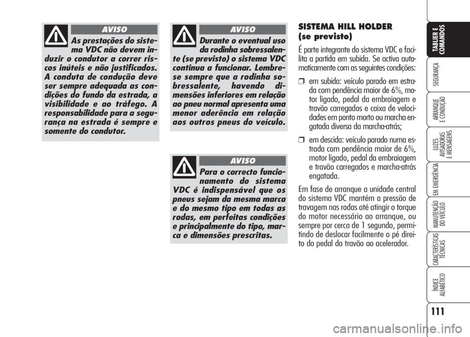 Alfa Romeo 159 2007  Manual de Uso e Manutenção (in Portuguese) 111
SEGURANÇA
LUZES
AVISADORAS 
E MENSAGENS 
EM EMERGÊNCIA 
MANUTENÇÃO
DO VEÍCULO 
CARACTERÍSTICASTÉCNICAS
ÍNDICE
ALFABÉTICO
TABLIER E 
COMANDOS
ARRANQUE
E CONDUÇÃO 
As prestações do sist