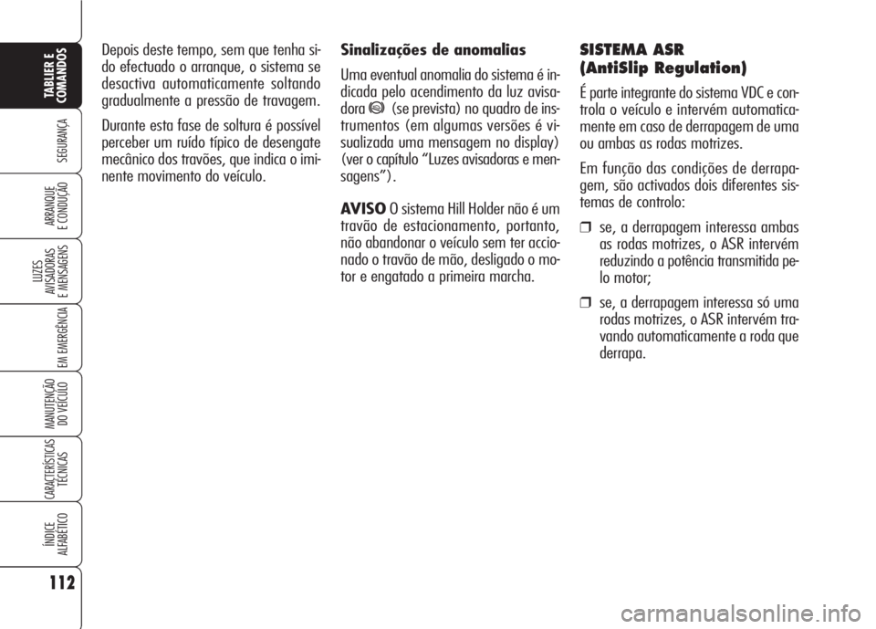 Alfa Romeo 159 2007  Manual de Uso e Manutenção (in Portuguese) Sinalizações de anomalias
Uma eventual anomalia do sistema é in-
dicada pelo acendimento da luz avisa-
dora
*(se prevista) no quadro de ins-
trumentos (em algumas versões é vi-
sualizada uma mens