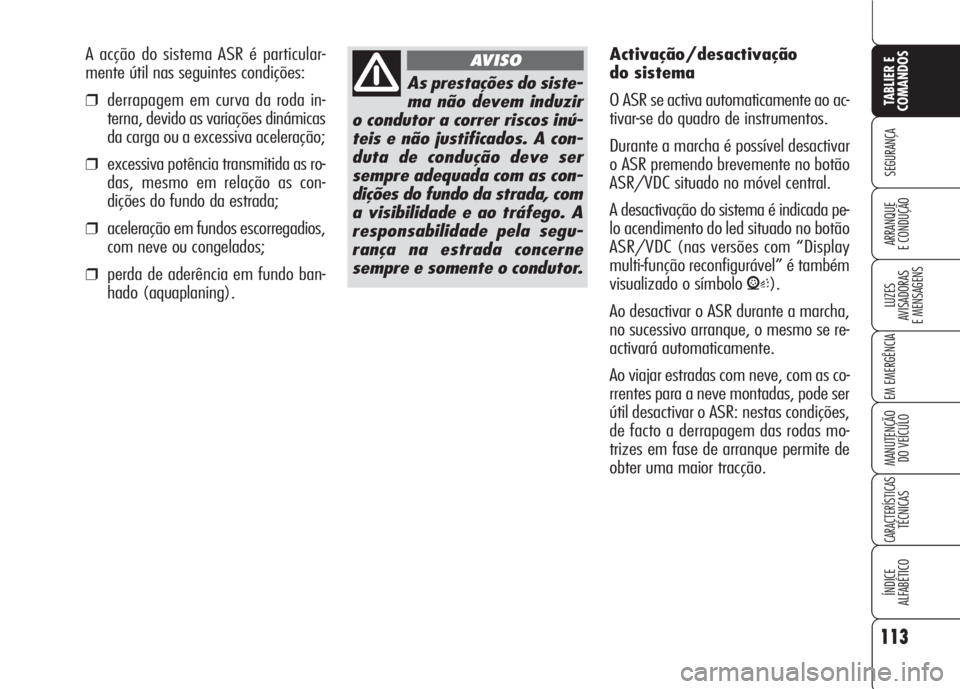 Alfa Romeo 159 2007  Manual de Uso e Manutenção (in Portuguese) 113
SEGURANÇA
LUZES
AVISADORAS 
E MENSAGENS 
EM EMERGÊNCIA 
MANUTENÇÃO
DO VEÍCULO 
CARACTERÍSTICASTÉCNICAS
ÍNDICE
ALFABÉTICO
TABLIER E 
COMANDOS
ARRANQUE
E CONDUÇÃO 
As prestações do sist