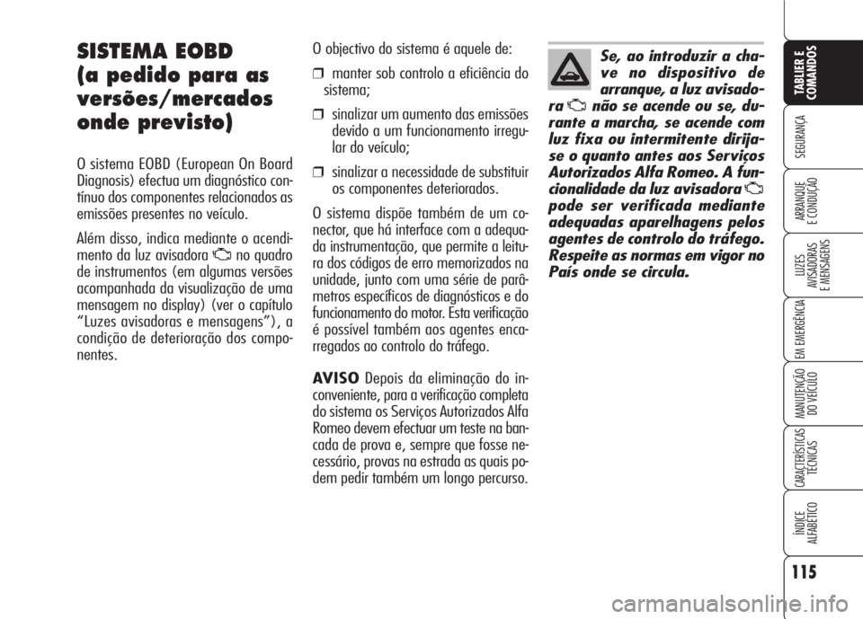 Alfa Romeo 159 2007  Manual de Uso e Manutenção (in Portuguese) 115
SEGURANÇA
LUZES
AVISADORAS 
E MENSAGENS 
EM EMERGÊNCIA 
MANUTENÇÃO
DO VEÍCULO 
CARACTERÍSTICASTÉCNICAS
ÍNDICE
ALFABÉTICO
TABLIER E 
COMANDOS
ARRANQUE
E CONDUÇÃO 
SISTEMA EOBD
(a pedido 