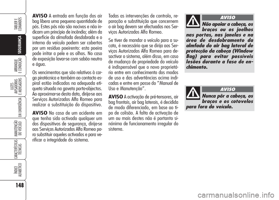 Alfa Romeo 159 2007  Manual de Uso e Manutenção (in Portuguese) 148
SEGURANÇA
LUZES
AVISADORAS 
E MENSAGENS 
EM EMERGÊNCIA 
MANUTENÇÃO
DO VEÍCULO 
CARACTERÍSTICASTÉCNICAS
ÍNDICE
ALFABÉTICO
TABLIER E 
COMANDOS
ARRANQUE
E CONDUÇÃO 
AVISOA entrada em funç