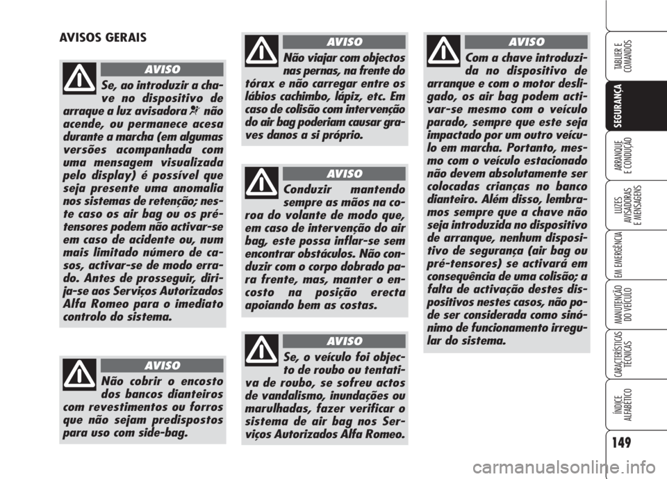 Alfa Romeo 159 2007  Manual de Uso e Manutenção (in Portuguese) 149
SEGURANÇA
LUZES
AVISADORAS 
E MENSAGENS 
EM EMERGÊNCIA 
MANUTENÇÃO
DO VEÍCULO 
CARACTERÍSTICASTÉCNICAS
ÍNDICE
ALFABÉTICO
TABLIER E 
COMANDOS
ARRANQUE
E CONDUÇÃO 
AVISOS GERAIS
Se, ao in