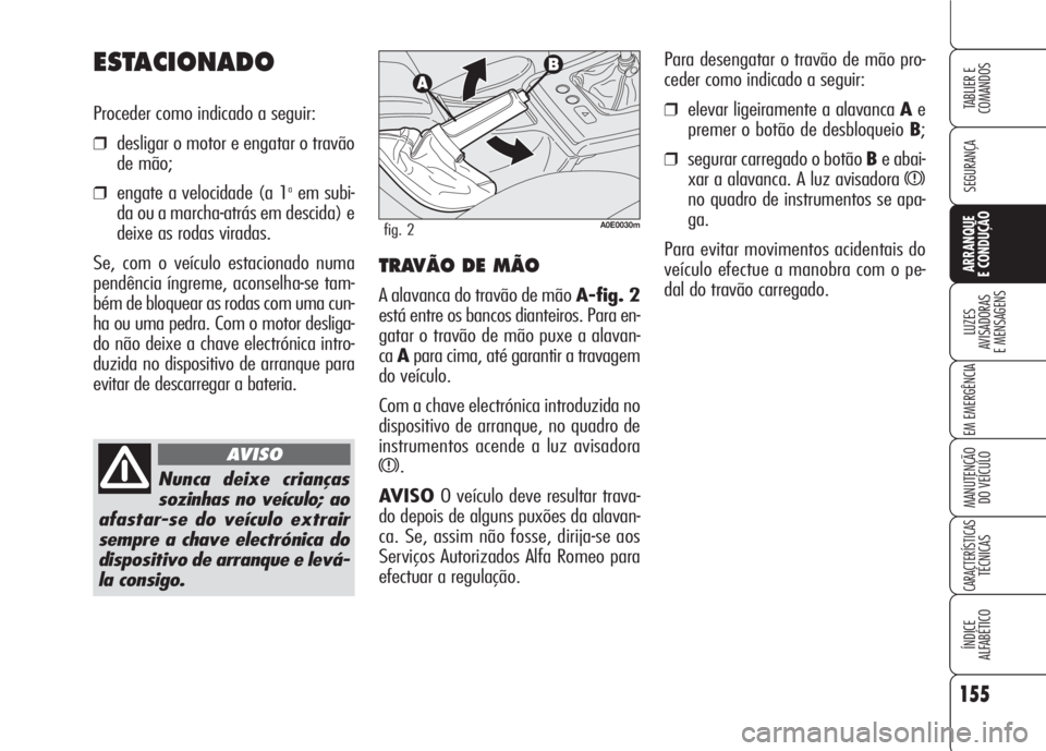 Alfa Romeo 159 2007  Manual de Uso e Manutenção (in Portuguese) 155
SEGURANÇA
LUZES
AVISADORAS 
E MENSAGENS 
EM EMERGÊNCIA 
MANUTENÇÃO
DO VEÍCULO 
CARACTERÍSTICASTÉCNICAS
ÍNDICE
ALFABÉTICO
TABLIER E 
COMANDOS
ARRANQUE
E CONDUÇÃO 
Para desengatar o trav