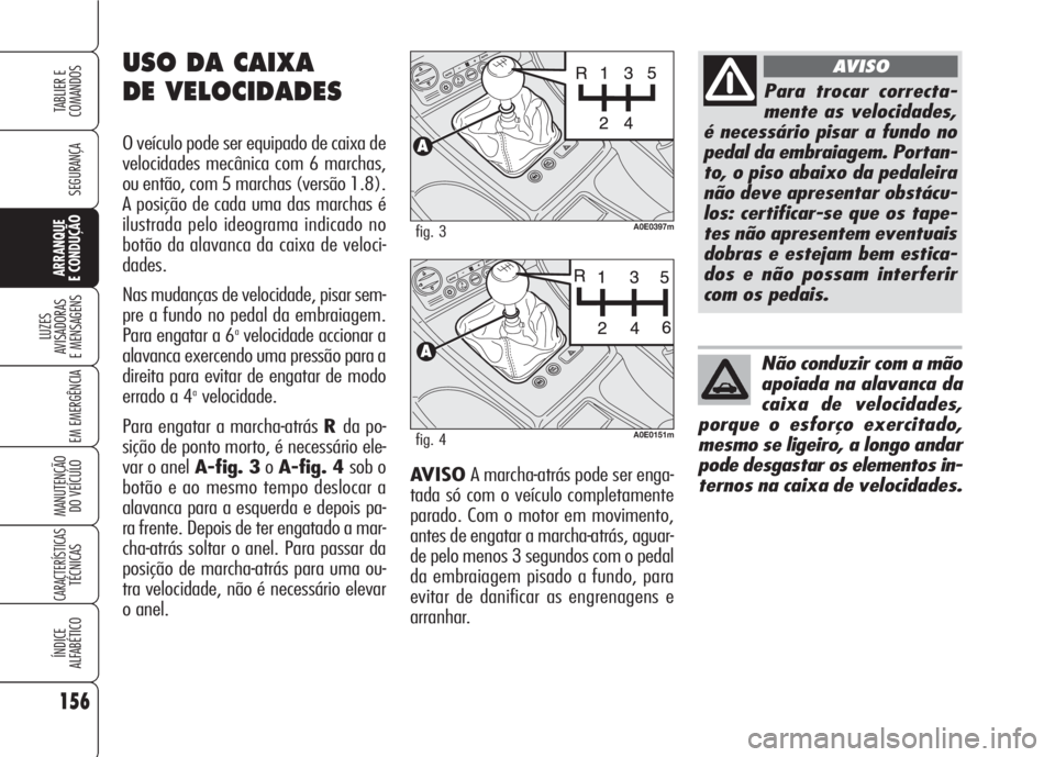 Alfa Romeo 159 2007  Manual de Uso e Manutenção (in Portuguese) AVISO A marcha-atrás pode ser enga-
tada só com o veículo completamente
parado. Com o motor em movimento,
antes de engatar a marcha-atrás, aguar-
de pelo menos 3 segundos com o pedal
da embraiagem