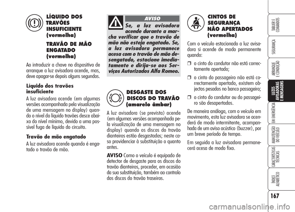 Alfa Romeo 159 2007  Manual de Uso e Manutenção (in Portuguese) 167
SEGURANÇA
LUZES
AVISADORAS 
E MENSAGENS 
EM EMERGÊNCIA 
MANUTENÇÃO
DO VEÍCULO 
CARACTERÍSTICASTÉCNICAS
ÍNDICE
ALFABÉTICO
TABLIER E 
COMANDOS
ARRANQUE
E CONDUÇÃO 
CINTOS DE 
SEGURANÇA
N