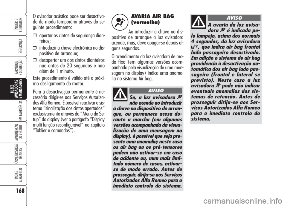 Alfa Romeo 159 2007  Manual de Uso e Manutenção (in Portuguese) AVARIA AIR BAG
(vermelha)
Ao introduzir a chave no dis-
positivo de arranque a luz avisadora
acende, mas, deve apagar-se depois al-
guns segundos. 
O acendimento da luz avisadora de mo-
do fixo (em al