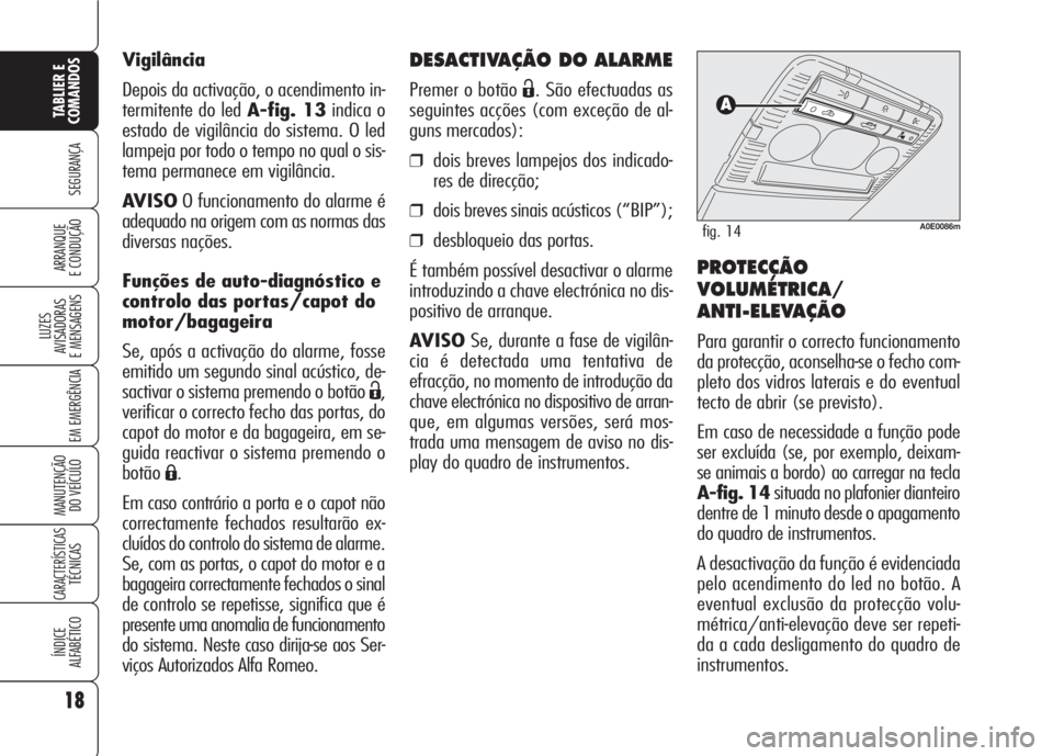 Alfa Romeo 159 2007  Manual de Uso e Manutenção (in Portuguese) DESACTIVAÇÃO DO ALARME
Premer o botão Ë. São efectuadas as
seguintes acções (com exceção de al-
guns mercados):
❒dois breves lampejos dos indicado-
res de direcção;
❒dois breves sinais 