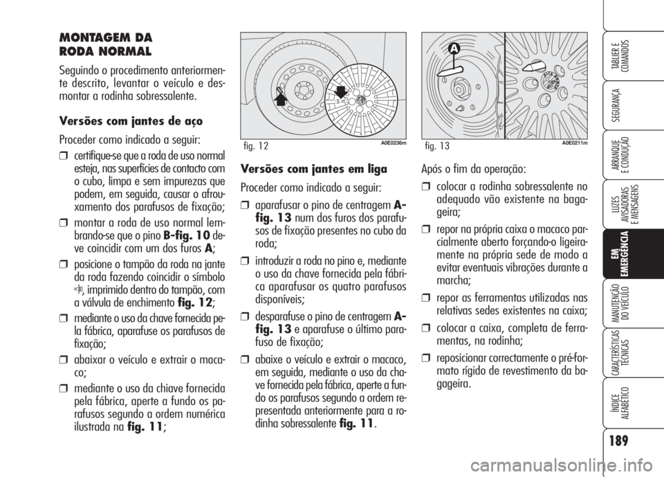 Alfa Romeo 159 2007 Manual de Uso e Manutenção (in Portuguese) 189
SEGURANÇA
LUZES
AVISADORAS
E MENSAGENS
EM
EMERGÊNCIA
MANUTENÇÃO
DO VEÍCULO
CARACTERÍSTICASTÉCNICAS
ÍNDICE
ALFABÉTICO
TABLIER E
COMANDOS
ARRANQUE
E CONDUÇÃO
MONTAGEM DA
RODA NORMAL Alfa Romeo 159 2007 Manual de Uso e Manutenção (in Portuguese) 189
SEGURANÇA
LUZES
AVISADORAS
E MENSAGENS
EM
EMERGÊNCIA
MANUTENÇÃO
DO VEÍCULO
CARACTERÍSTICASTÉCNICAS
ÍNDICE
ALFABÉTICO
TABLIER E
COMANDOS
ARRANQUE
E CONDUÇÃO
MONTAGEM DA
RODA NORMAL