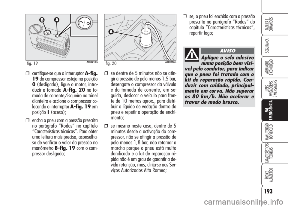 Alfa Romeo 159 2007 Manual de Uso e Manutenção (in Portuguese) ❒se, o pneu foi enchido com a pressão
prescrita no parágrafo “Rodas” do
capítulo “Características técnicas”,
repartir logo;
❒se dentre de 5 minutos não se atin-
gir a pressão de pel Alfa Romeo 159 2007 Manual de Uso e Manutenção (in Portuguese) ❒se, o pneu foi enchido com a pressão
prescrita no parágrafo “Rodas” do
capítulo “Características técnicas”,
repartir logo;
❒se dentre de 5 minutos não se atin-
gir a pressão de pel