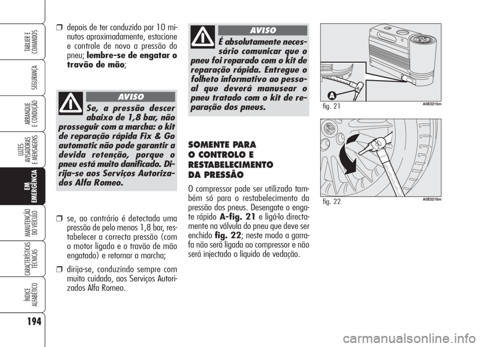 Alfa Romeo 159 2007 Manual de Uso e Manutenção (in Portuguese) 194
SEGURANÇA
LUZES
AVISADORAS
E MENSAGENS
EM
EMERGÊNCIA
MANUTENÇÃO
DO VEÍCULO
CARACTERÍSTICASTÉCNICAS
ÍNDICE
ALFABÉTICO
TABLIER E
COMANDOS
ARRANQUE
E CONDUÇÃO
É absolutamente neces-
Alfa Romeo 159 2007 Manual de Uso e Manutenção (in Portuguese) 194
SEGURANÇA
LUZES
AVISADORAS
E MENSAGENS
EM
EMERGÊNCIA
MANUTENÇÃO
DO VEÍCULO
CARACTERÍSTICASTÉCNICAS
ÍNDICE
ALFABÉTICO
TABLIER E
COMANDOS
ARRANQUE
E CONDUÇÃO
É absolutamente neces-