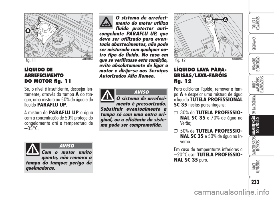 Alfa Romeo 159 2007 Manual de Uso e Manutenção (in Portuguese) 233
SEGURANÇA
LUZES
AVISADORAS
E MENSAGENS
EM EMERGÊNCIA
MANUTENÇÃO
DO VEÍCULO
CARACTERÍSTICASTÉCNICAS
ÍNDICE
ALFABÉTICO
TABLIER E
COMANDOS
ARRANQUE
E CONDUÇÃO LÍQUIDO DE
ARREFECIMENTO Alfa Romeo 159 2007 Manual de Uso e Manutenção (in Portuguese) 233
SEGURANÇA
LUZES
AVISADORAS
E MENSAGENS
EM EMERGÊNCIA
MANUTENÇÃO
DO VEÍCULO
CARACTERÍSTICASTÉCNICAS
ÍNDICE
ALFABÉTICO
TABLIER E
COMANDOS
ARRANQUE
E CONDUÇÃO LÍQUIDO DE
ARREFECIMENTO