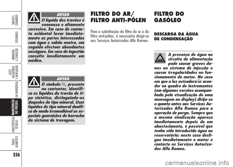 Alfa Romeo 159 2007 Manual de Uso e Manutenção (in Portuguese) 236
SEGURANÇA
LUZES
AVISADORAS
E MENSAGENS
EM EMERGÊNCIA
MANUTENÇÃO
DO VEÍCULO
CARACTERÍSTICASTÉCNICAS
ÍNDICE
ALFABÉTICO
TABLIER E
COMANDOS
ARRANQUE
E CONDUÇÃO
O líquido dos travões Alfa Romeo 159 2007 Manual de Uso e Manutenção (in Portuguese) 236
SEGURANÇA
LUZES
AVISADORAS
E MENSAGENS
EM EMERGÊNCIA
MANUTENÇÃO
DO VEÍCULO
CARACTERÍSTICASTÉCNICAS
ÍNDICE
ALFABÉTICO
TABLIER E
COMANDOS
ARRANQUE
E CONDUÇÃO
O líquido dos travões