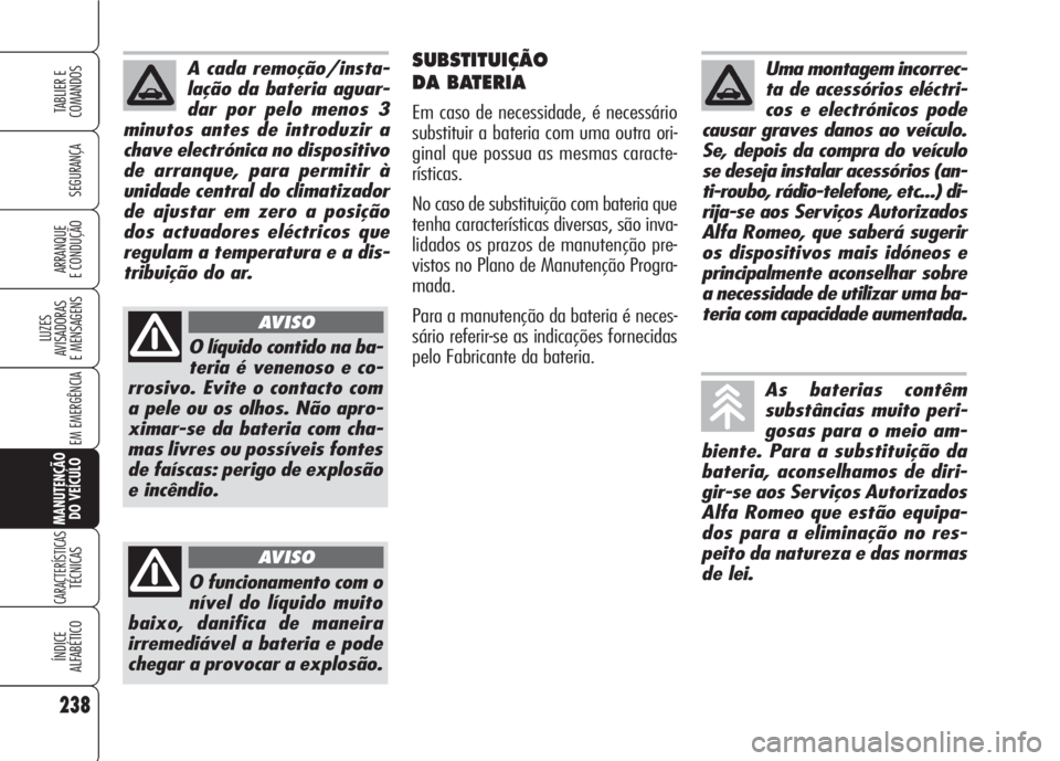 Alfa Romeo 159 2007 Manual de Uso e Manutenção (in Portuguese) 238
SEGURANÇA
LUZES
AVISADORAS
E MENSAGENS
EM EMERGÊNCIA
MANUTENÇÃO
DO VEÍCULO
CARACTERÍSTICASTÉCNICAS
ÍNDICE
ALFABÉTICO
TABLIER E
COMANDOS
ARRANQUE
E CONDUÇÃO
SUBSTITUIÇÃO
DA BATERI Alfa Romeo 159 2007 Manual de Uso e Manutenção (in Portuguese) 238
SEGURANÇA
LUZES
AVISADORAS
E MENSAGENS
EM EMERGÊNCIA
MANUTENÇÃO
DO VEÍCULO
CARACTERÍSTICASTÉCNICAS
ÍNDICE
ALFABÉTICO
TABLIER E
COMANDOS
ARRANQUE
E CONDUÇÃO
SUBSTITUIÇÃO
DA BATERI