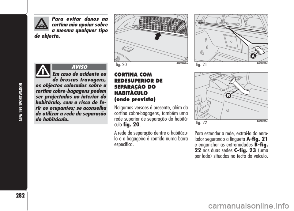 Alfa Romeo 159 2007  Manual de Uso e Manutenção (in Portuguese) CORTINA COM
REDESUPERIOR DE
SEPARAÇÃO DO
HABITÁCULO
(onde prevista)
Nalgumas versões é presente, além da
cortina cobre-bagagens, também uma
rede superior de separação do habitá-
culofig. 20.