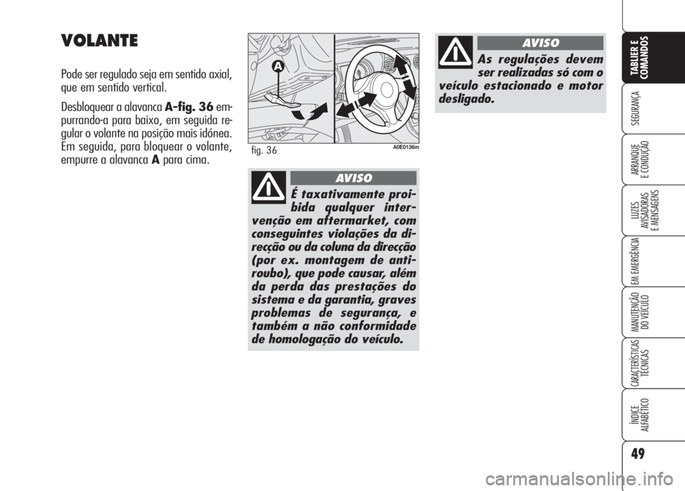 Alfa Romeo 159 2007  Manual de Uso e Manutenção (in Portuguese) 49
SEGURANÇA
LUZES
AVISADORAS 
E MENSAGENS 
EM EMERGÊNCIA 
MANUTENÇÃO
DO VEÍCULO 
CARACTERÍSTICASTÉCNICAS
ÍNDICE
ALFABÉTICO
TABLIER E 
COMANDOS
ARRANQUE
E CONDUÇÃO 
VOLANTE
Pode ser regulad