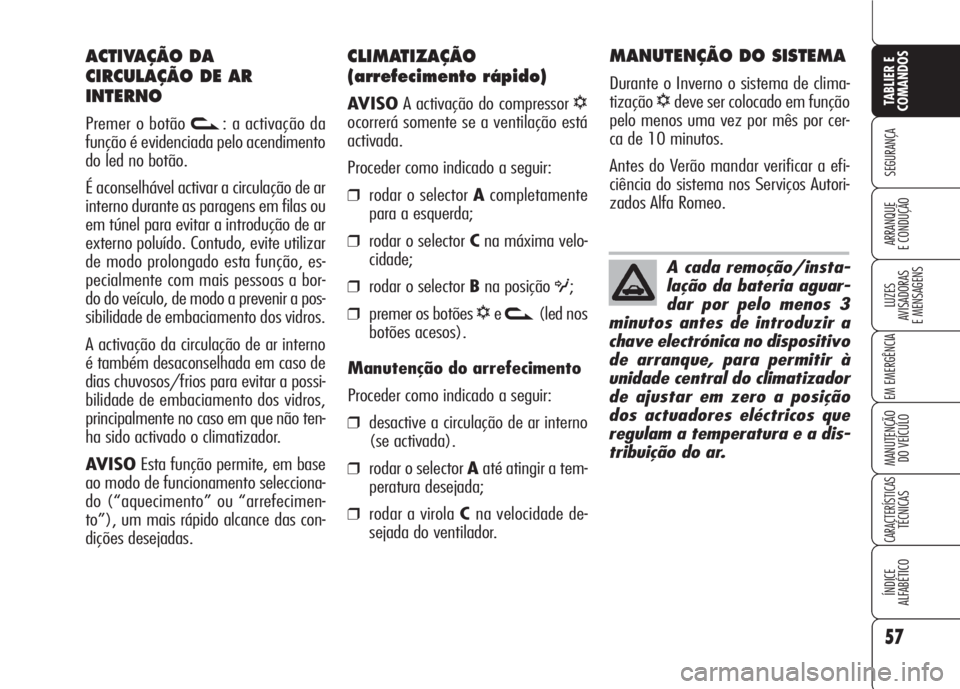 Alfa Romeo 159 2007  Manual de Uso e Manutenção (in Portuguese) 57
SEGURANÇA
LUZES
AVISADORAS 
E MENSAGENS 
EM EMERGÊNCIA 
MANUTENÇÃO
DO VEÍCULO 
CARACTERÍSTICASTÉCNICAS
ÍNDICE
ALFABÉTICO
TABLIER E 
COMANDOS
ARRANQUE
E CONDUÇÃO 
CLIMATIZAÇÃO
(arrefeci