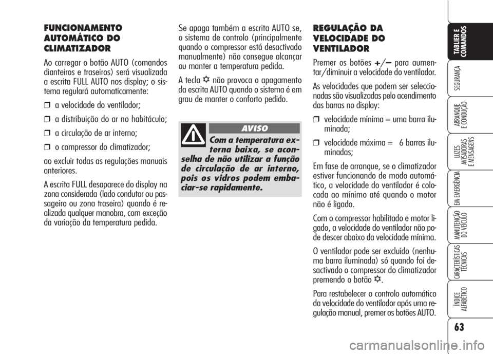 Alfa Romeo 159 2007  Manual de Uso e Manutenção (in Portuguese) 63
SEGURANÇA
LUZES
AVISADORAS 
E MENSAGENS 
EM EMERGÊNCIA 
MANUTENÇÃO
DO VEÍCULO 
CARACTERÍSTICASTÉCNICAS
ÍNDICE
ALFABÉTICO
TABLIER E 
COMANDOS
ARRANQUE
E CONDUÇÃO 
REGULAÇÃO DA
VELOCIDAD