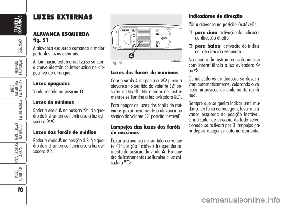 Alfa Romeo 159 2007  Manual de Uso e Manutenção (in Portuguese) 70
SEGURANÇA
LUZES
AVISADORAS 
E MENSAGENS 
EM EMERGÊNCIA 
MANUTENÇÃO
DO VEÍCULO 
CARACTERÍSTICASTÉCNICAS
ÍNDICE
ALFABÉTICO
TABLIER E 
COMANDOS
ARRANQUE
E CONDUÇÃO 
LUZES EXTERNAS
ALAVANCA 