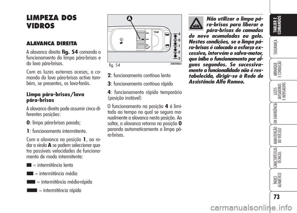 Alfa Romeo 159 2007  Manual de Uso e Manutenção (in Portuguese) 73
SEGURANÇA
LUZES
AVISADORAS 
E MENSAGENS 
EM EMERGÊNCIA 
MANUTENÇÃO
DO VEÍCULO 
CARACTERÍSTICASTÉCNICAS
ÍNDICE
ALFABÉTICO
TABLIER E 
COMANDOS
ARRANQUE
E CONDUÇÃO 
LIMPEZA DOS
VIDROS
ALAVA