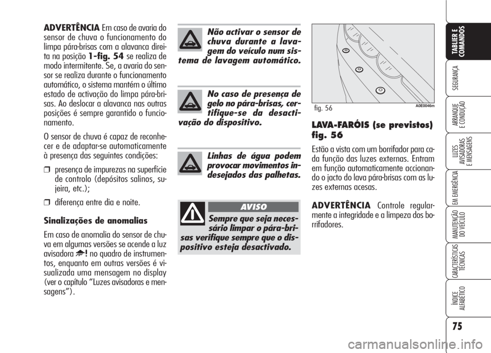 Alfa Romeo 159 2007  Manual de Uso e Manutenção (in Portuguese) 75
SEGURANÇA
LUZES
AVISADORAS 
E MENSAGENS 
EM EMERGÊNCIA 
MANUTENÇÃO
DO VEÍCULO 
CARACTERÍSTICASTÉCNICAS
ÍNDICE
ALFABÉTICO
TABLIER E 
COMANDOS
ARRANQUE
E CONDUÇÃO LAVA-FARÓIS (se previsto
