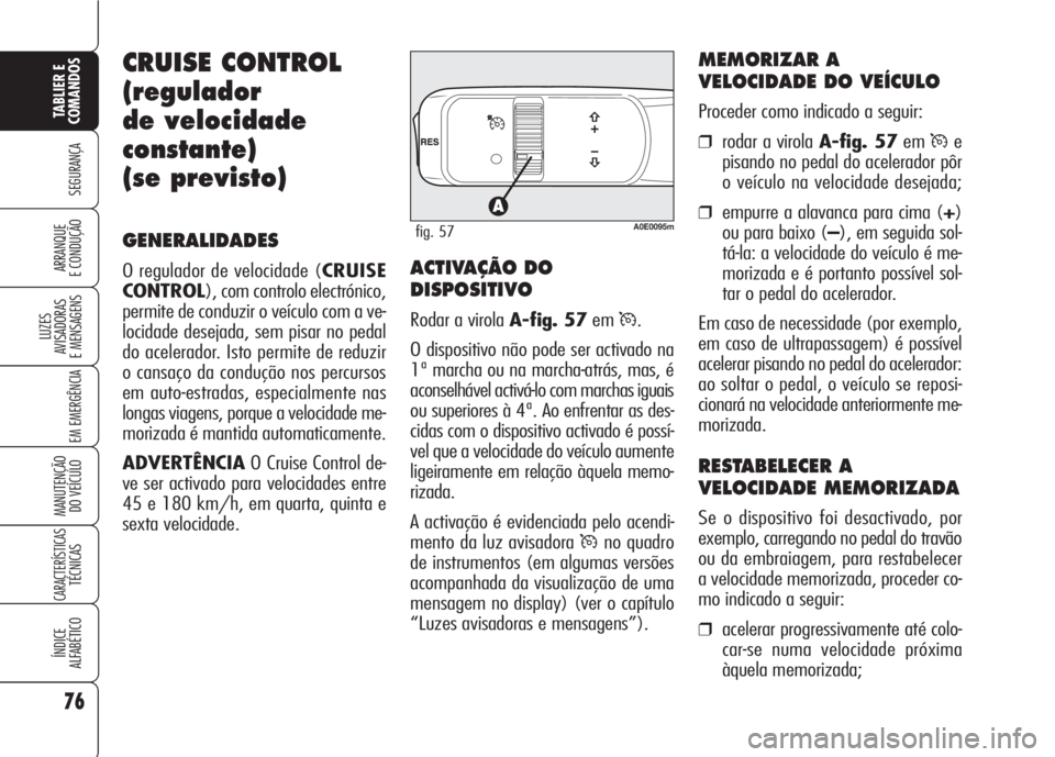 Alfa Romeo 159 2007  Manual de Uso e Manutenção (in Portuguese) 76
SEGURANÇA
LUZES
AVISADORAS 
E MENSAGENS 
EM EMERGÊNCIA 
MANUTENÇÃO
DO VEÍCULO 
CARACTERÍSTICASTÉCNICAS
ÍNDICE
ALFABÉTICO
TABLIER E 
COMANDOS
ARRANQUE
E CONDUÇÃO 
CRUISE CONTROL
(regulado