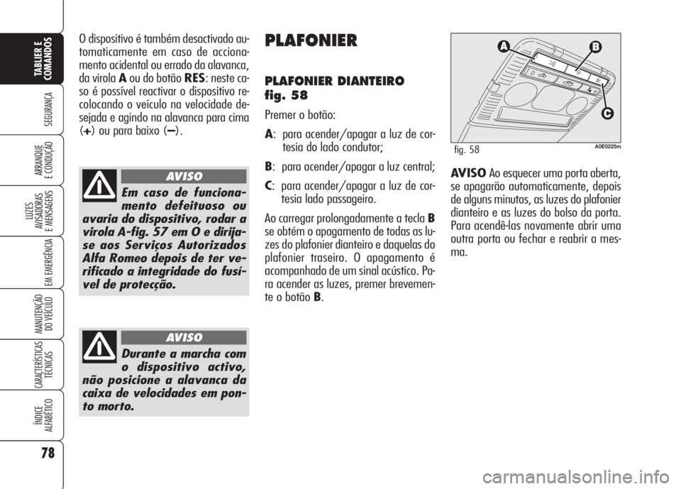 Alfa Romeo 159 2007  Manual de Uso e Manutenção (in Portuguese) 78
SEGURANÇA
LUZES
AVISADORAS 
E MENSAGENS 
EM EMERGÊNCIA 
MANUTENÇÃO
DO VEÍCULO 
CARACTERÍSTICASTÉCNICAS
ÍNDICE
ALFABÉTICO
TABLIER E 
COMANDOS
ARRANQUE
E CONDUÇÃO 
O dispositivo é também