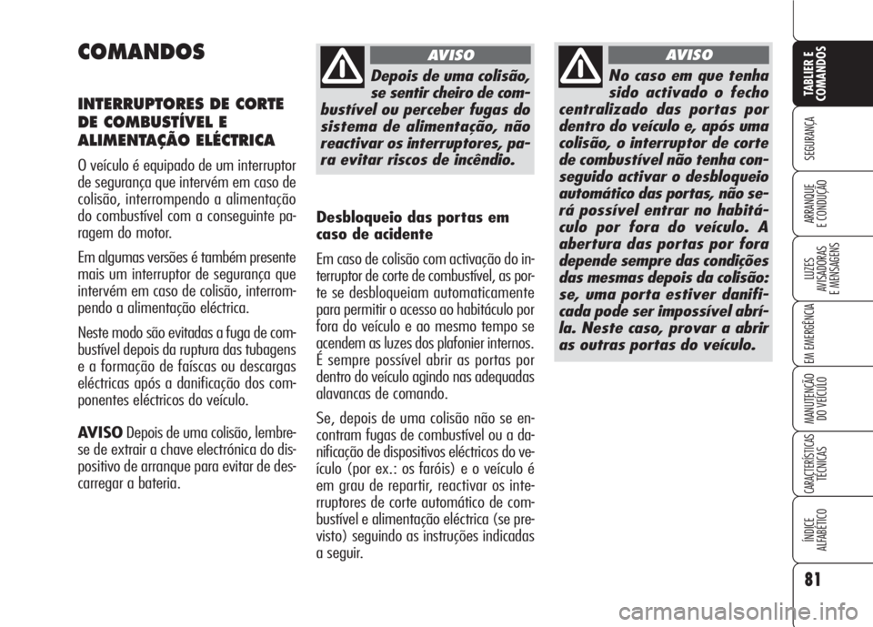 Alfa Romeo 159 2007  Manual de Uso e Manutenção (in Portuguese) 81
SEGURANÇA
LUZES
AVISADORAS 
E MENSAGENS 
EM EMERGÊNCIA 
MANUTENÇÃO
DO VEÍCULO 
CARACTERÍSTICASTÉCNICAS
ÍNDICE
ALFABÉTICO
TABLIER E 
COMANDOS
ARRANQUE
E CONDUÇÃO 
COMANDOS
INTERRUPTORES D
