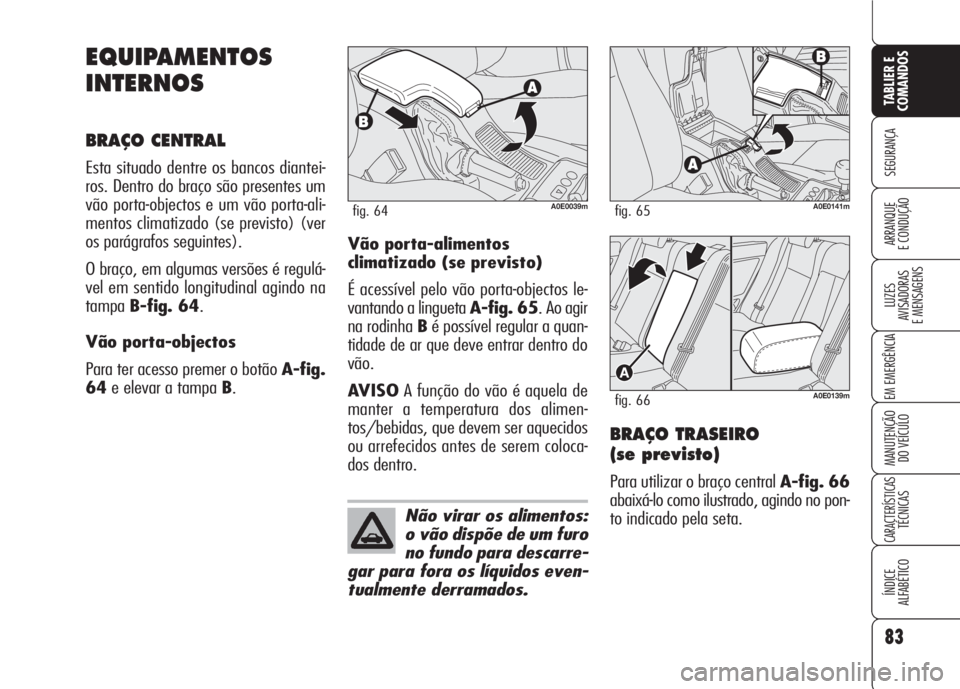 Alfa Romeo 159 2007  Manual de Uso e Manutenção (in Portuguese) 83
SEGURANÇA
LUZES
AVISADORAS 
E MENSAGENS 
EM EMERGÊNCIA 
MANUTENÇÃO
DO VEÍCULO 
CARACTERÍSTICASTÉCNICAS
ÍNDICE
ALFABÉTICO
TABLIER E 
COMANDOS
ARRANQUE
E CONDUÇÃO 
EQUIPAMENTOS
INTERNOS
BR