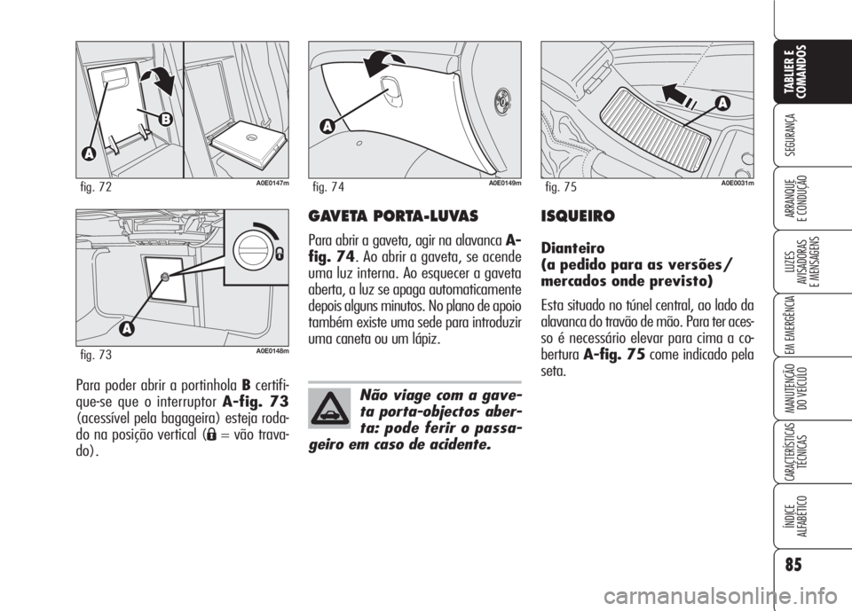 Alfa Romeo 159 2007  Manual de Uso e Manutenção (in Portuguese) 85
SEGURANÇA
LUZES
AVISADORAS 
E MENSAGENS 
EM EMERGÊNCIA 
MANUTENÇÃO
DO VEÍCULO 
CARACTERÍSTICASTÉCNICAS
ÍNDICE
ALFABÉTICO
TABLIER E 
COMANDOS
ARRANQUE
E CONDUÇÃO 
Para poder abrir a porti
