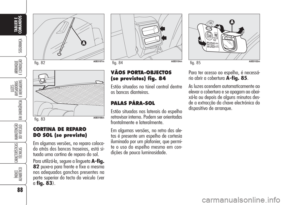 Alfa Romeo 159 2007  Manual de Uso e Manutenção (in Portuguese) 88
SEGURANÇA
LUZES
AVISADORAS 
E MENSAGENS 
EM EMERGÊNCIA 
MANUTENÇÃO
DO VEÍCULO 
CARACTERÍSTICASTÉCNICAS
ÍNDICE
ALFABÉTICO
TABLIER E 
COMANDOS
ARRANQUE
E CONDUÇÃO VÃOS PORTA-OBJECTOS
(se 