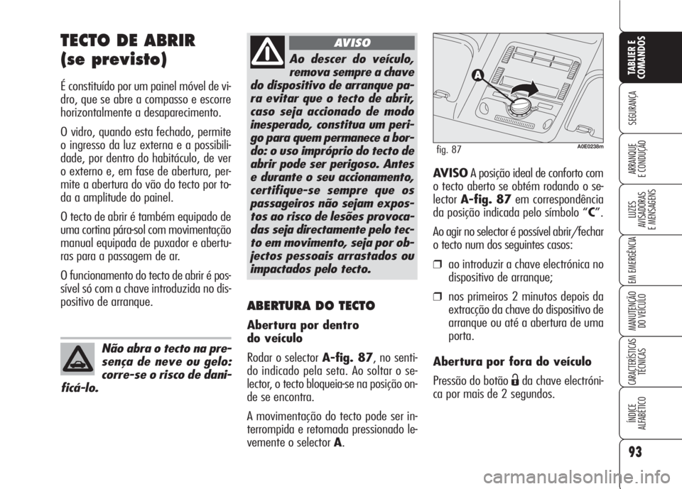 Alfa Romeo 159 2007  Manual de Uso e Manutenção (in Portuguese) 93
SEGURANÇA
LUZES
AVISADORAS 
E MENSAGENS 
EM EMERGÊNCIA 
MANUTENÇÃO
DO VEÍCULO 
CARACTERÍSTICASTÉCNICAS
ÍNDICE
ALFABÉTICO
TABLIER E 
COMANDOS
ARRANQUE
E CONDUÇÃO 
TECTO DE ABRIR
(se previ
