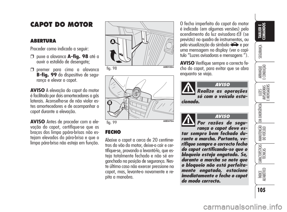 Alfa Romeo 159 2009  Manual de Uso e Manutenção (in Portuguese) 105
SEGURANÇA
LUZES
AVISADORAS 
E MENSAGENS 
EM EMERGÊNCIA 
MANUTENÇÃO
DO VEÍCULO 
CARACTERÍSTICASTÉCNICAS
ÍNDICE
ALFABÉTICO
TABLIER E 
COMANDOS
ARRANQUE
E CONDUÇÃO 
O fecho imperfeito do c