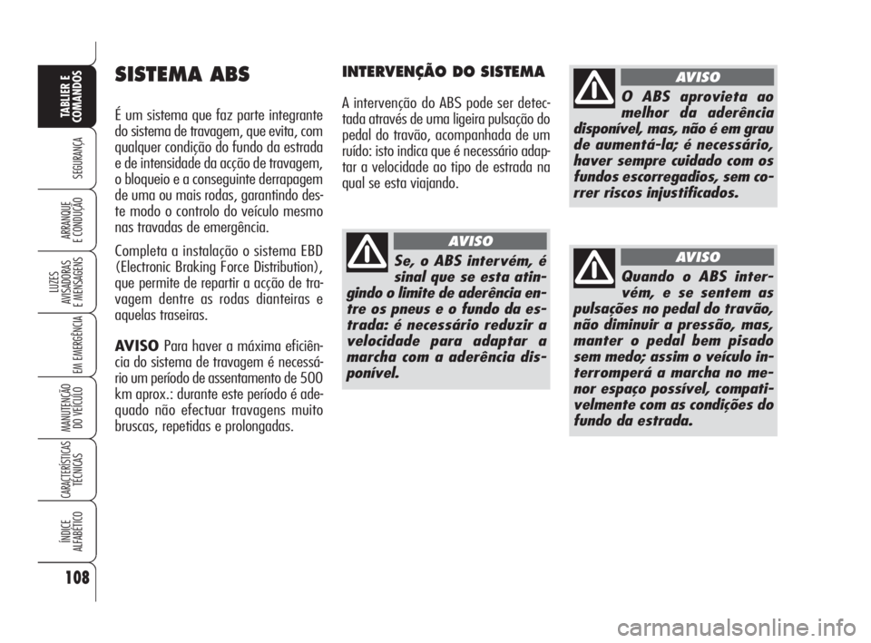 Alfa Romeo 159 2009  Manual de Uso e Manutenção (in Portuguese) 108
SEGURANÇA
LUZES
AVISADORAS 
E MENSAGENS 
EM EMERGÊNCIA 
MANUTENÇÃO
DO VEÍCULO 
CARACTERÍSTICASTÉCNICAS
ÍNDICE
ALFABÉTICO
TABLIER E 
COMANDOS
ARRANQUE
E CONDUÇÃO 
SISTEMA ABS
É um siste