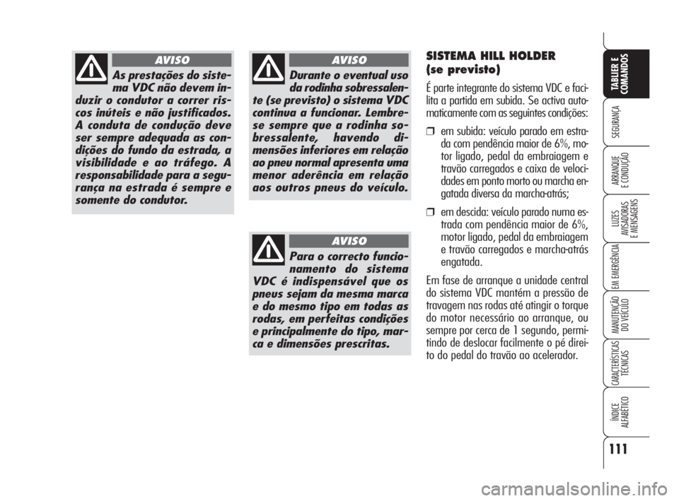 Alfa Romeo 159 2009  Manual de Uso e Manutenção (in Portuguese) 111
SEGURANÇA
LUZES
AVISADORAS 
E MENSAGENS 
EM EMERGÊNCIA 
MANUTENÇÃO
DO VEÍCULO 
CARACTERÍSTICASTÉCNICAS
ÍNDICE
ALFABÉTICO
TABLIER E 
COMANDOS
ARRANQUE
E CONDUÇÃO 
As prestações do sist