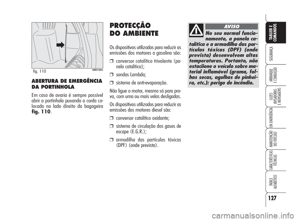 Alfa Romeo 159 2009  Manual de Uso e Manutenção (in Portuguese) PROTECÇÃO
DO AMBIENTE
Os dispositivos utilizados para reduzir as
emissões dos motores a gasolina são:
❒conversor catalítico trivalente (pa-
nela catalítica);
❒sondas Lambda;
❒sistema de an
