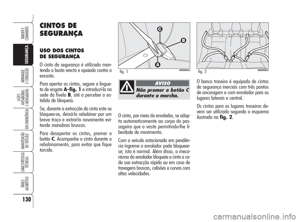 Alfa Romeo 159 2009  Manual de Uso e Manutenção (in Portuguese) 130
SEGURANÇA
LUZES
AVISADORAS 
E MENSAGENS 
EM EMERGÊNCIA 
MANUTENÇÃO
DO VEÍCULO 
CARACTERÍSTICASTÉCNICAS
ÍNDICE
ALFABÉTICO
TABLIER E 
COMANDOS
ARRANQUE
E CONDUÇÃO 
Não premer o botão C
