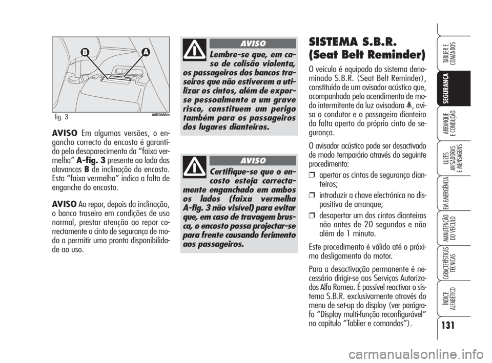 Alfa Romeo 159 2009  Manual de Uso e Manutenção (in Portuguese) 131
SEGURANÇA
LUZES
AVISADORAS 
E MENSAGENS 
EM EMERGÊNCIA 
MANUTENÇÃO
DO VEÍCULO 
CARACTERÍSTICASTÉCNICAS
ÍNDICE
ALFABÉTICO
TABLIER E 
COMANDOS
ARRANQUE
E CONDUÇÃO AVISO Em algumas versõe