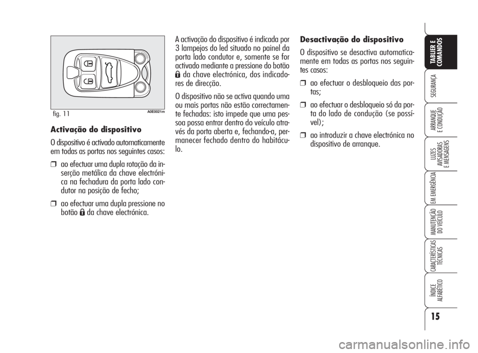 Alfa Romeo 159 2009  Manual de Uso e Manutenção (in Portuguese) 15
SEGURANÇA
LUZES
AVISADORAS 
E MENSAGENS 
EM EMERGÊNCIA 
MANUTENÇÃO
DO VEÍCULO 
CARACTERÍSTICASTÉCNICAS
ÍNDICE
ALFABÉTICO
TABLIER E 
COMANDOS
ARRANQUE
E CONDUÇÃO 
Desactivação do dispos