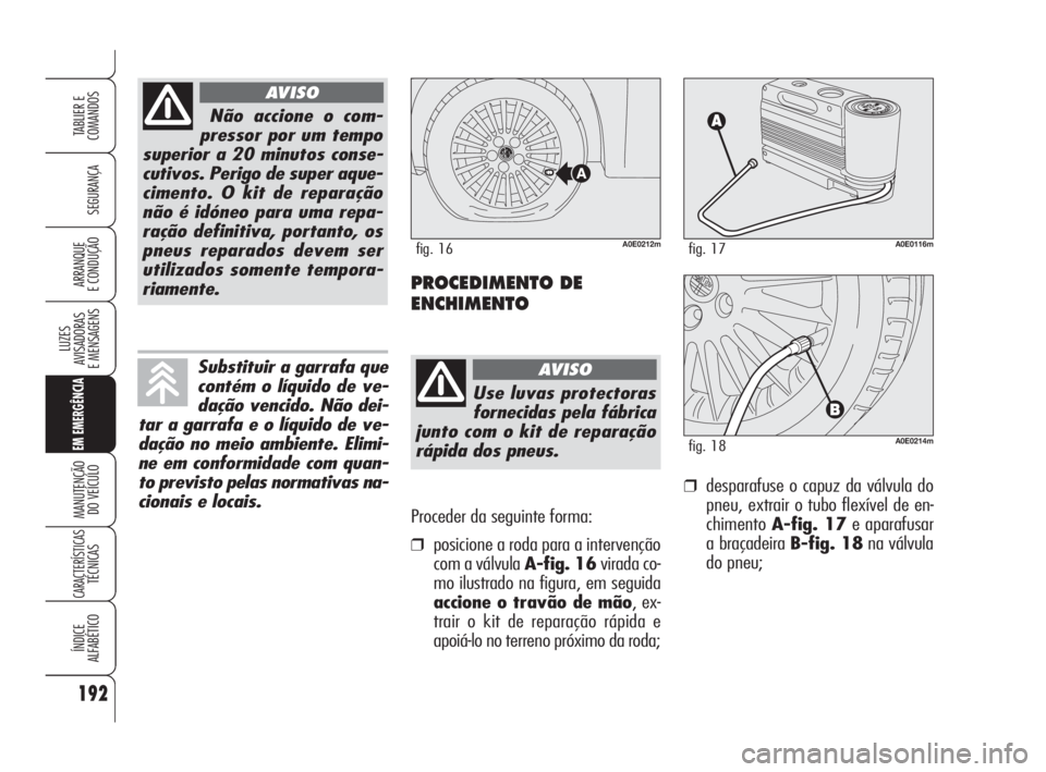 Alfa Romeo 159 2009  Manual de Uso e Manutenção (in Portuguese) Proceder da seguinte forma:
❒posicione a roda para a intervenção
com a válvula A-fig. 16virada co-
mo ilustrado na figura, em seguida
accione o travão de mão, ex-
trair o kit de reparação rá